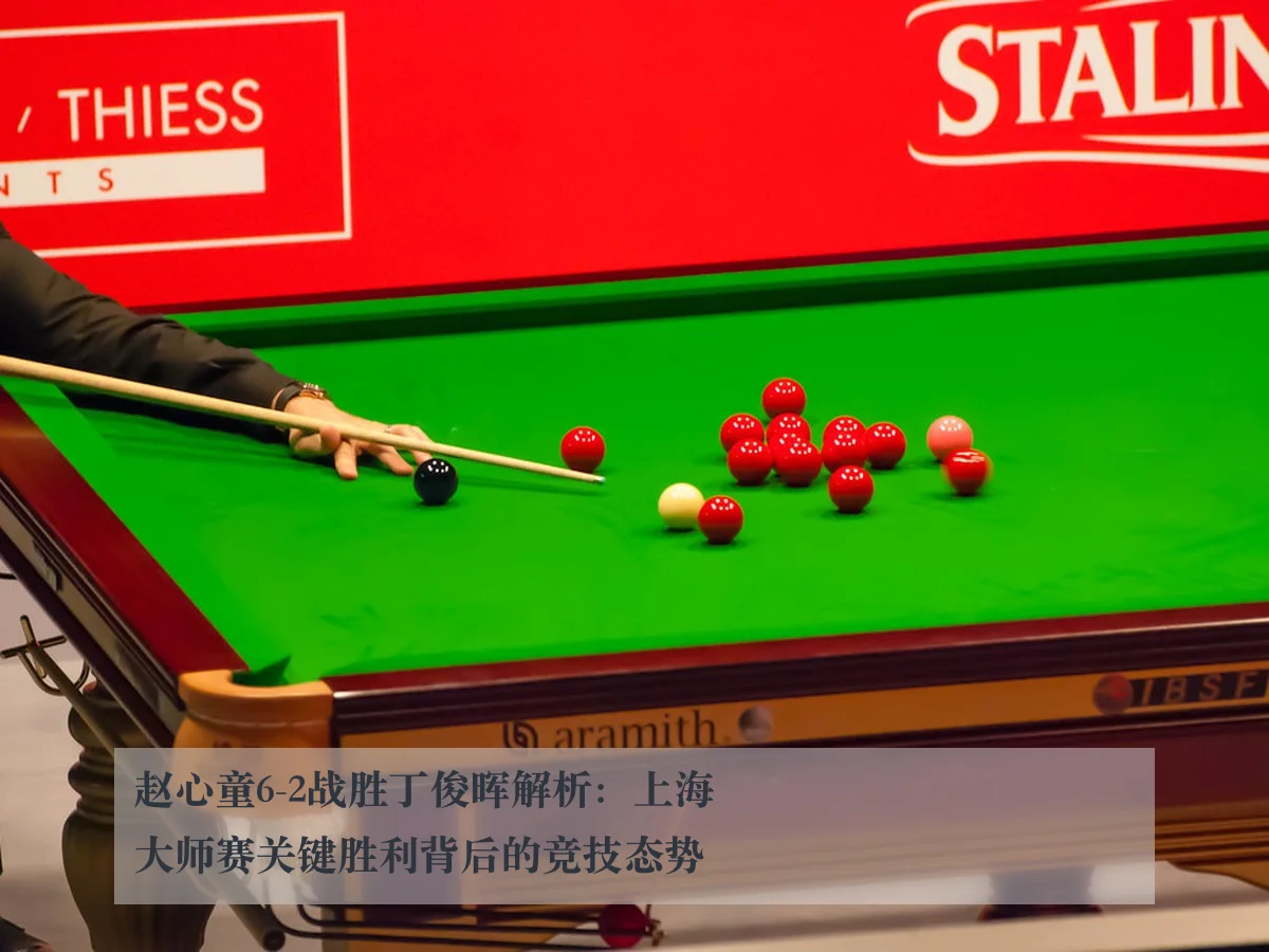赵心童6-2战胜丁俊晖解析:上海大师赛关键胜利背后的竞技态势