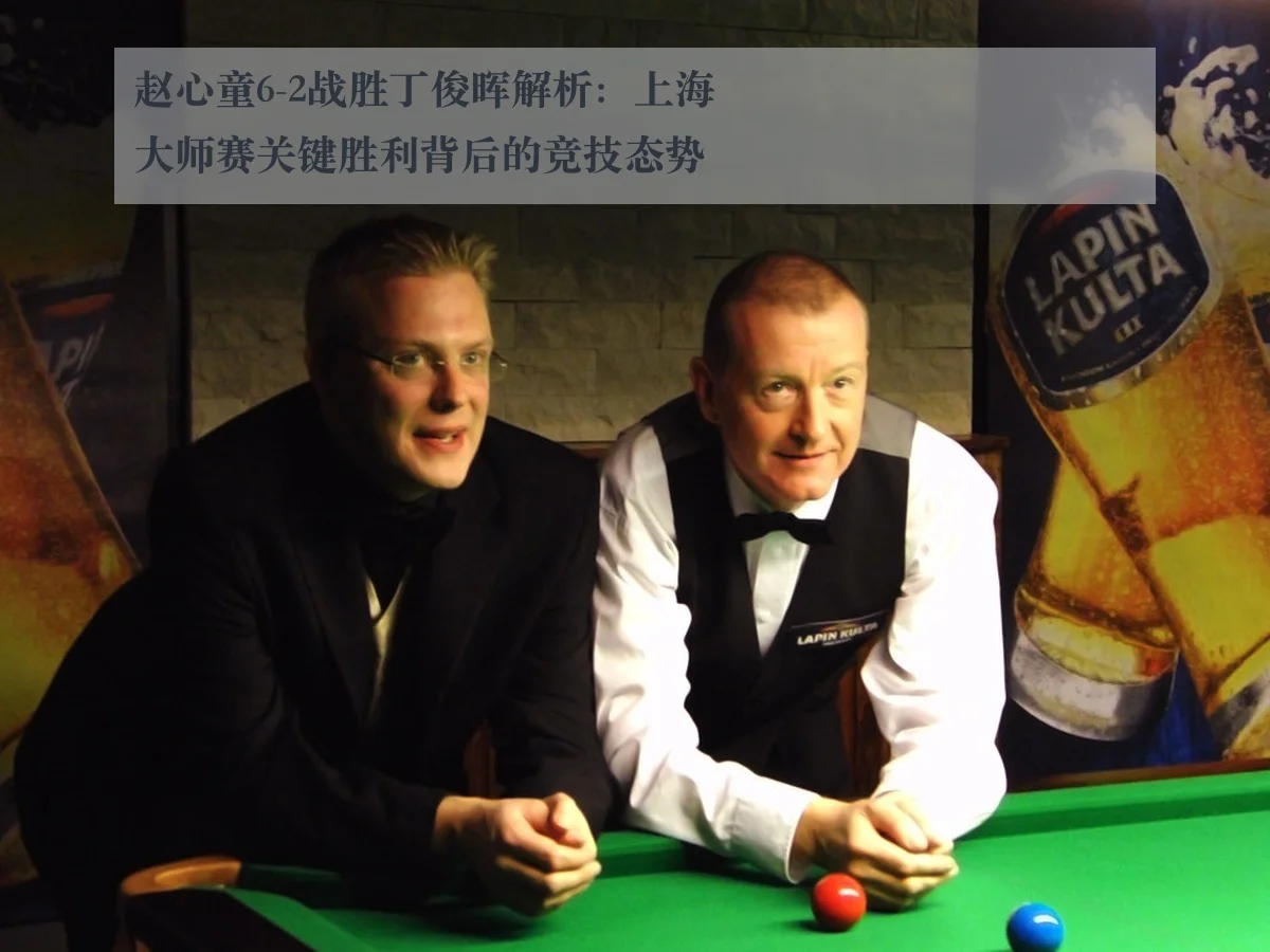 赵心童6-2战胜丁俊晖解析：上海大师赛关键胜利背后的竞技态势